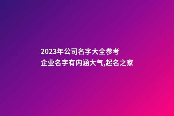 2023年公司名字大全参考 企业名字有内涵大气,起名之家-第1张-公司起名-玄机派